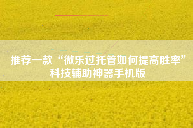 推荐一款“微乐过托管如何提高胜率”科技辅助神器手机版