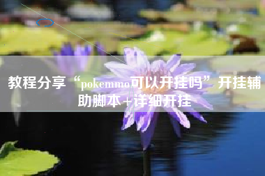 教程分享“pokemmo可以开挂吗”开挂辅助脚本+详细开挂