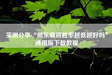 实测分享“微乐麻将胜率越低越好吗”通用版下载教程 实测分享“微乐麻将胜率越低越好吗”通用版下载教程