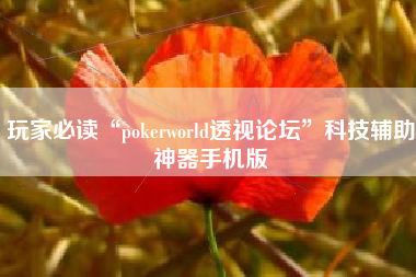 玩家必读“pokerworld透视论坛”科技辅助神器手机版