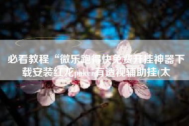 必看教程“微乐跑得快免费开挂神器下载安装红龙poker有透视辅助挂(太