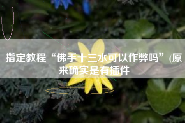 指定教程“佛手十三水可以作弊吗”(原来确实是有插件 指定教程“佛手十三水可以作弊吗”(原来确实是有插件