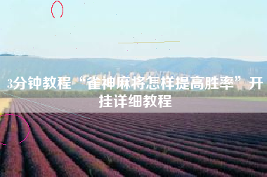 3分钟教程“雀神麻将怎样提高胜率”开挂详细教程