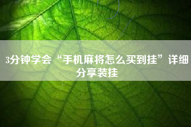 3分钟学会“手机麻将怎么买到挂”详细分享装挂