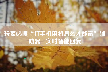 玩家必搜“打手机麻将怎么才能赢”辅助器 - 实时智能回复