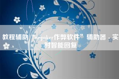 教程辅助“wepoker作弊软件”辅助器 - 实时智能回复 教程辅助“wepoker作弊软件”辅助器 - 实时智能回复