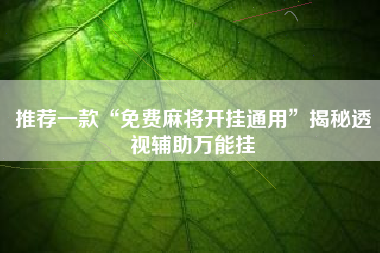 推荐一款“免费麻将开挂通用”揭秘透视辅助万能挂