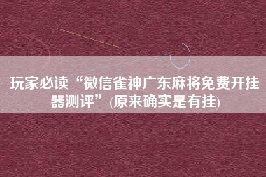 玩家必读“微信雀神广东麻将免费开挂器测评”(原来确实是有挂) 玩家必读“微信雀神广东麻将免费开挂器测评”(原来确实是有挂)