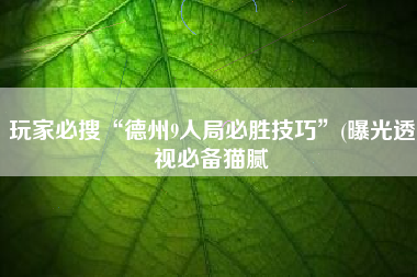 玩家必搜“德州9人局必胜技巧”(曝光透视必备猫腻