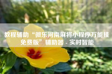 教程辅助“微乐河南麻将小程序万能挂免费版”辅助器 - 实时智能 教程辅助“微乐河南麻将小程序万能挂免费版”辅助器 - 实时智能