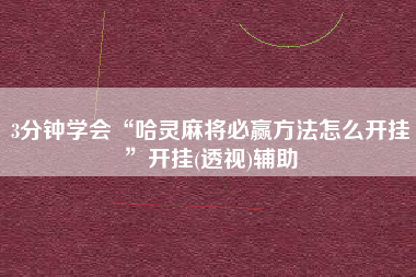 3分钟学会“哈灵麻将必赢方法怎么开挂”开挂(透视)辅助