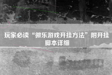 玩家必读“微乐游戏开挂方法”附开挂脚本详细