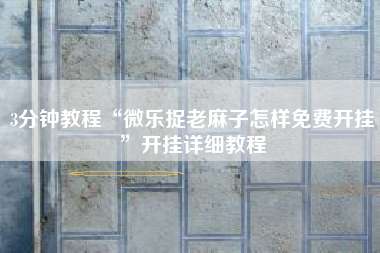 3分钟教程“微乐捉老麻子怎样免费开挂”开挂详细教程 3分钟教程“微乐捉老麻子怎样免费开挂”开挂详细教程