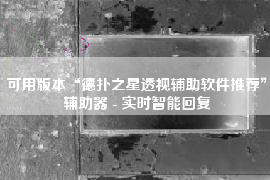 可用版本“德扑之星透视辅助软件推荐”辅助器 - 实时智能回复