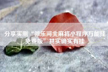 分享实测“微乐河北麻将小程序万能挂免费版”其实确实有挂 分享实测“微乐河北麻将小程序万能挂免费版”其实确实有挂