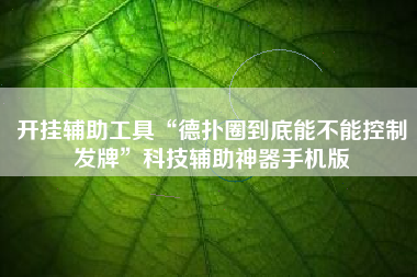开挂辅助工具“德扑圈到底能不能控制发牌”科技辅助神器手机版