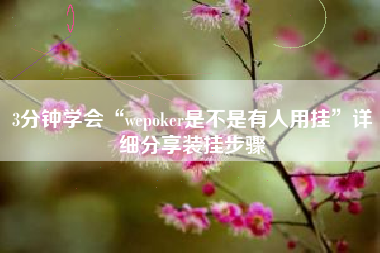 3分钟学会“wepoker是不是有人用挂”详细分享装挂步骤 3分钟学会“wepoker是不是有人用挂”详细分享装挂步骤