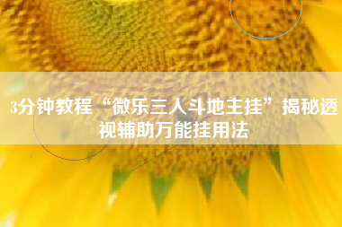 3分钟教程“微乐三人斗地主挂”揭秘透视辅助万能挂用法 3分钟教程“微乐三人斗地主挂”揭秘透视辅助万能挂用法