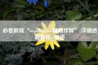 必看教程“wepokerplus辅助作弊”(详细透视教程)-知乎 必看教程“wepokerplus辅助作弊”(详细透视教程)-知乎
