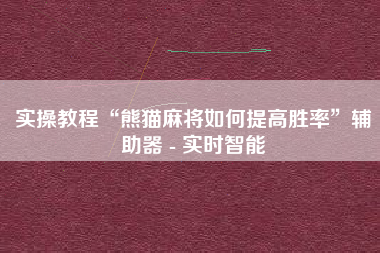 实操教程“熊猫麻将如何提高胜率”辅助器 - 实时智能 实操教程“熊猫麻将如何提高胜率”辅助器 - 实时智能