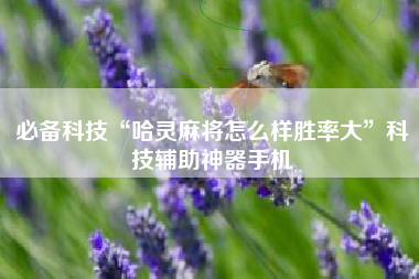 必备科技“哈灵麻将怎么样胜率大”科技辅助神器手机