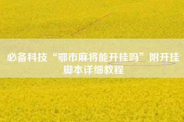 必备科技“鄂市麻将能开挂吗”附开挂脚本详细教程 必备科技“鄂市麻将能开挂吗”附开挂脚本详细教程