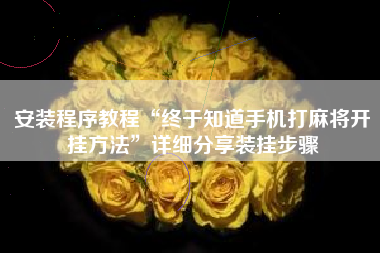 安装程序教程“终于知道手机打麻将开挂方法”详细分享装挂步骤