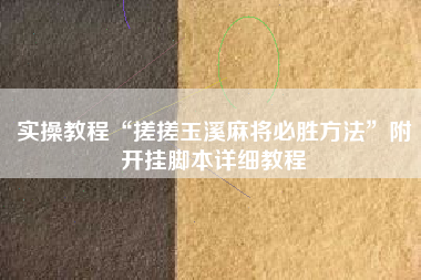 实操教程“搓搓玉溪麻将必胜方法”附开挂脚本详细教程 实操教程“搓搓玉溪麻将必胜方法”附开挂脚本详细教程