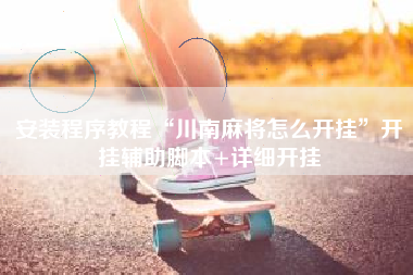 安装程序教程“川南麻将怎么开挂”开挂辅助脚本+详细开挂