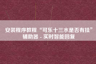 安装程序教程“可乐十三水是否有挂”辅助器 - 实时智能回复