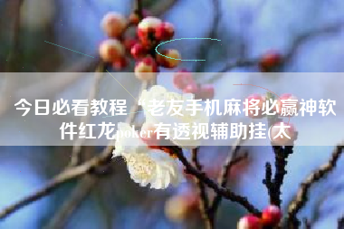 今日必看教程“老友手机麻将必赢神软件红龙poker有透视辅助挂(太