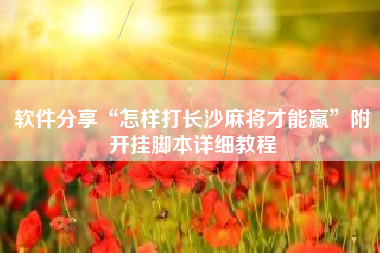 软件分享“怎样打长沙麻将才能赢”附开挂脚本详细教程