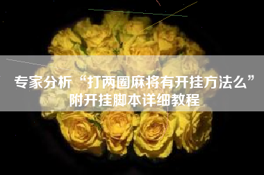 专家分析“打两圈麻将有开挂方法么”附开挂脚本详细教程