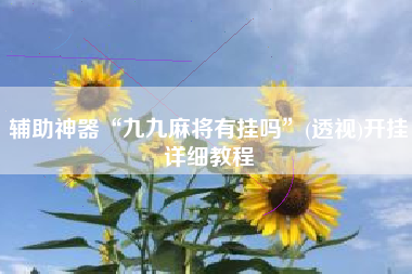 辅助神器“九九麻将有挂吗”(透视)开挂详细教程