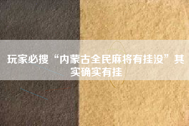 玩家必搜“内蒙古全民麻将有挂没”其实确实有挂