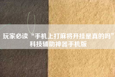 玩家必读“手机上打麻将开挂是真的吗”科技辅助神器手机版 玩家必读“手机上打麻将开挂是真的吗”科技辅助神器手机版