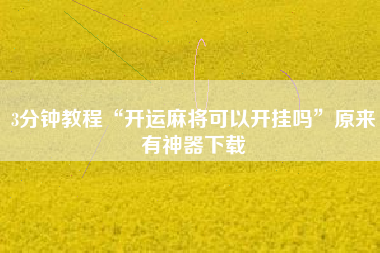 3分钟教程“开运麻将可以开挂吗”原来有神器下载