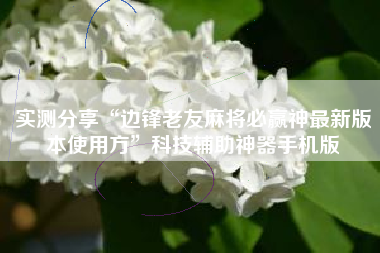 实测分享“边锋老友麻将必赢神最新版本使用方”科技辅助神器手机版