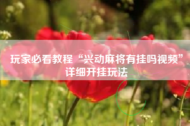 玩家必看教程“兴动麻将有挂吗视频”详细开挂玩法