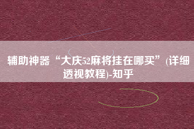 辅助神器“大庆52麻将挂在哪买”(详细透视教程)-知乎