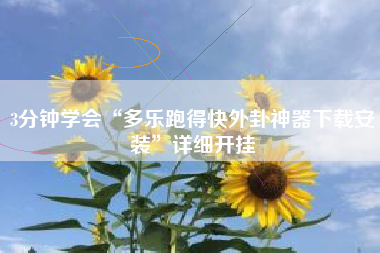 3分钟学会“多乐跑得快外卦神器下载安装”详细开挂 3分钟学会“多乐跑得快外卦神器下载安装”详细开挂