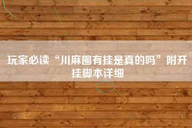 玩家必读“川麻圈有挂是真的吗”附开挂脚本详细