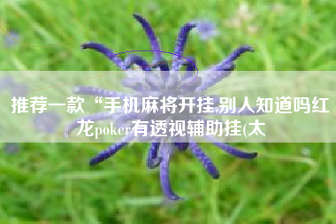 推荐一款“手机麻将开挂,别人知道吗红龙poker有透视辅助挂(太