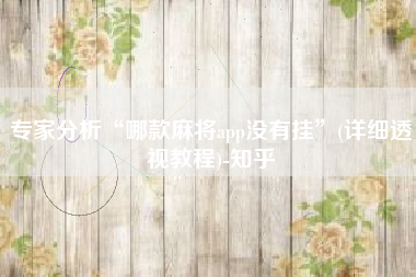 专家分析“哪款麻将app没有挂”(详细透视教程)-知乎