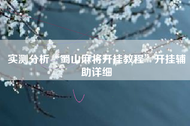 实测分析“蜀山麻将开挂教程”开挂辅助详细 实测分析“蜀山麻将开挂教程”开挂辅助详细