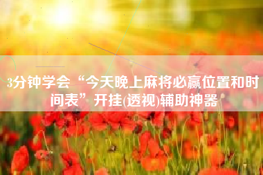 3分钟学会“今天晚上麻将必赢位置和时间表”开挂(透视)辅助神器