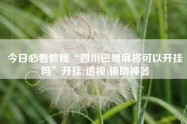 今日必看教程“四川巴蜀麻将可以开挂吗”开挂(透视)辅助神器