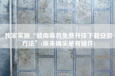 独家实测“赣南麻将免费开挂下载安装方法”(原来确实是有插件)