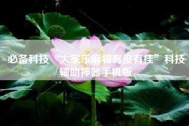 必备科技“大家乐麻将有没有挂”科技辅助神器手机版