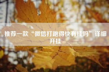 推荐一款“微信打跑得快有挂吗”详细开挂 推荐一款“微信打跑得快有挂吗”详细开挂